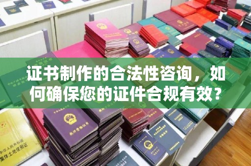 花山证书制作的合法性咨询，如何确保您的证件合规有效？