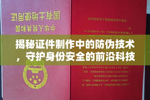 花山揭秘证件制作中的防伪技术，守护身份安全的前沿科技
