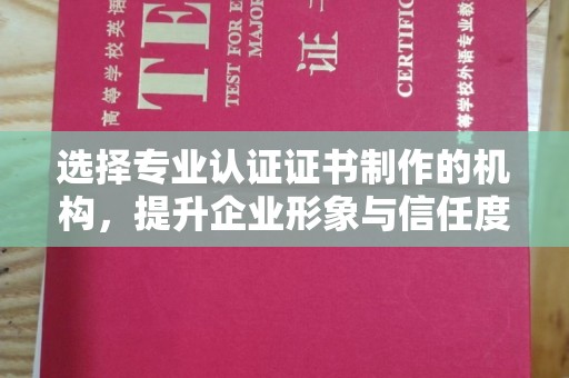花山选择专业认证证书制作的机构，提升企业形象与信任度