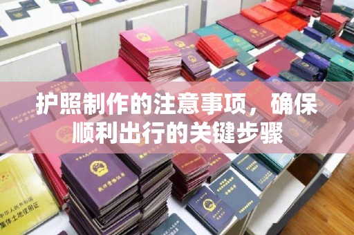 花山护照制作的注意事项，确保顺利出行的关键步骤