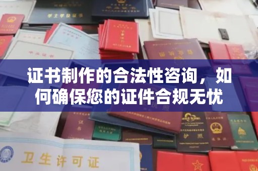 花山证书制作的合法性咨询，如何确保您的证件合规无忧