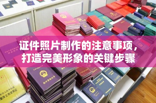 花山证件照片制作的注意事项，打造完美形象的关键步骤