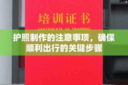 花山护照制作的注意事项，确保顺利出行的关键步骤
