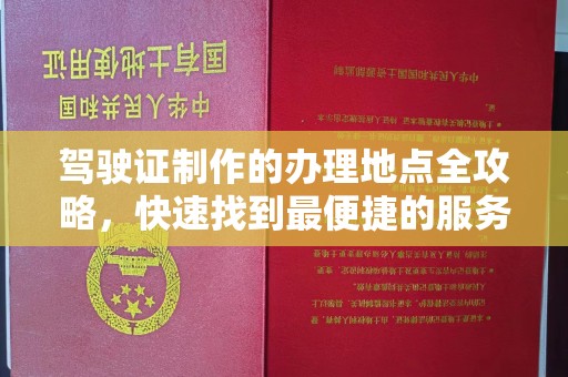花山驾驶证制作的办理地点全攻略，快速找到最便捷的服务点