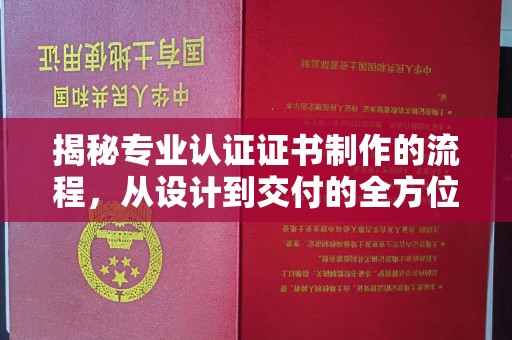 花山揭秘专业认证证书制作的流程，从设计到交付的全方位指南