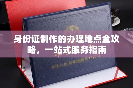 花山身份证制作的办理地点全攻略，一站式服务指南