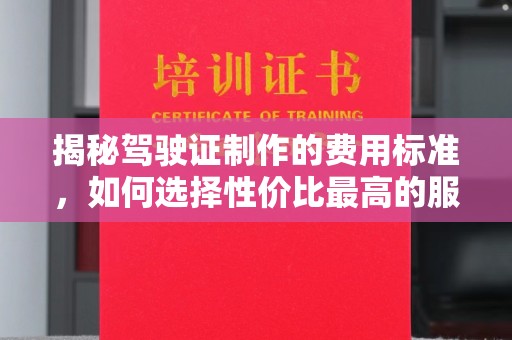 花山揭秘驾驶证制作的费用标准，如何选择性价比最高的服务？