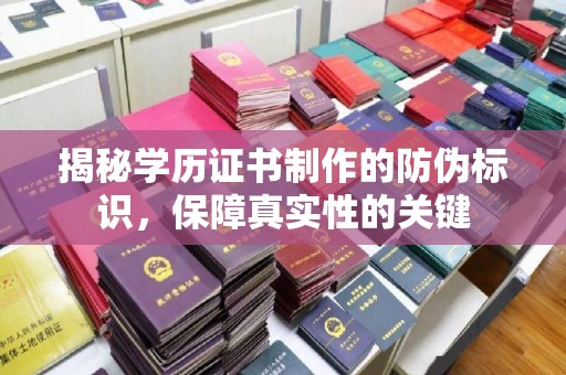 花山揭秘学历证书制作的防伪标识，保障真实性的关键