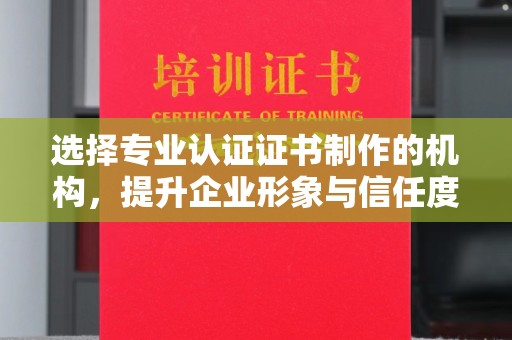 花山选择专业认证证书制作的机构，提升企业形象与信任度