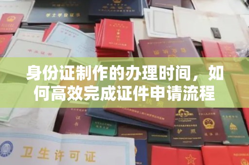 花山身份证制作的办理时间，如何高效完成证件申请流程