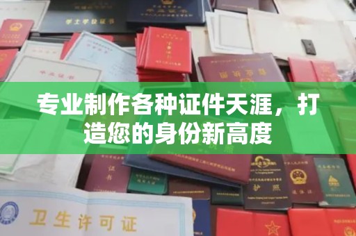 花山专业制作各种证件天涯，打造您的身份新高度