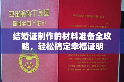 花山结婚证制作的材料准备全攻略，轻松搞定幸福证明