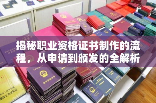 花山揭秘职业资格证书制作的流程，从申请到颁发的全解析