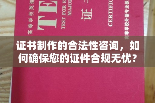 花山证书制作的合法性咨询，如何确保您的证件合规无忧？