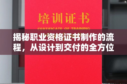 花山揭秘职业资格证书制作的流程，从设计到交付的全方位解析