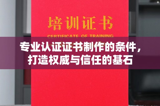 花山专业认证证书制作的条件，打造权威与信任的基石