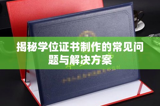 花山揭秘学位证书制作的常见问题与解决方案