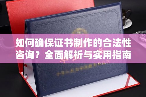 花山如何确保证书制作的合法性咨询？全面解析与实用指南
