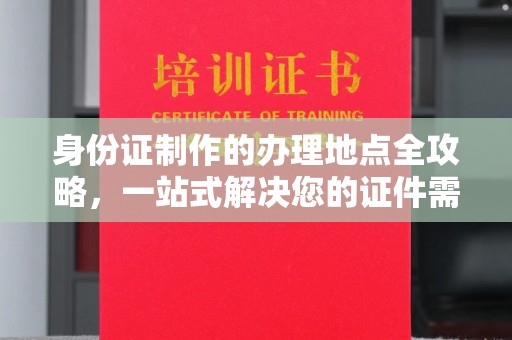 花山身份证制作的办理地点全攻略，一站式解决您的证件需求