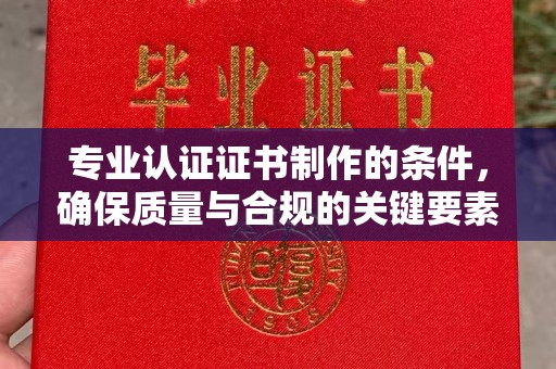 花山专业认证证书制作的条件，确保质量与合规的关键要素