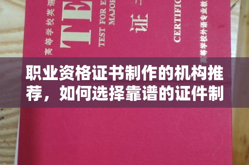 花山职业资格证书制作的机构推荐，如何选择靠谱的证件制作公司？