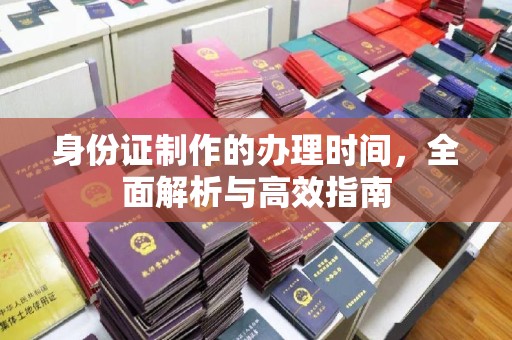 花山身份证制作的办理时间，全面解析与高效指南