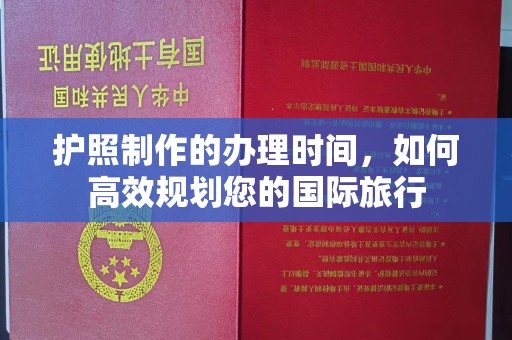 花山护照制作的办理时间，如何高效规划您的国际旅行