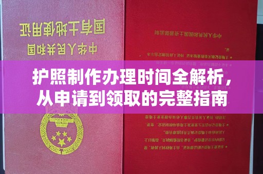 花山护照制作办理时间全解析，从申请到领取的完整指南