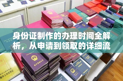 花山身份证制作的办理时间全解析，从申请到领取的详细流程