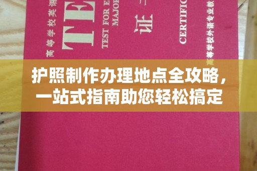 花山护照制作办理地点全攻略，一站式指南助您轻松搞定