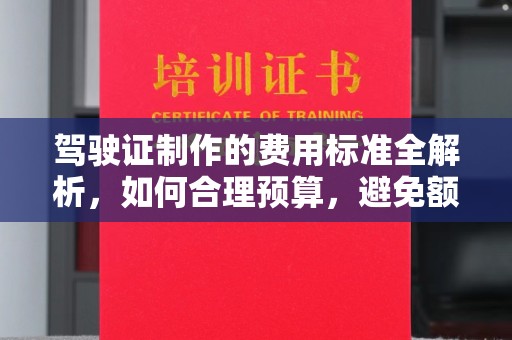 花山驾驶证制作的费用标准全解析，如何合理预算，避免额外支出