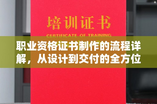 花山职业资格证书制作的流程详解，从设计到交付的全方位指南